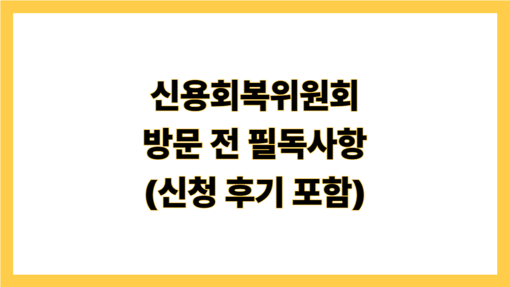 신용회복위원회 방문 전 필도사항 (신청 후기 포함)