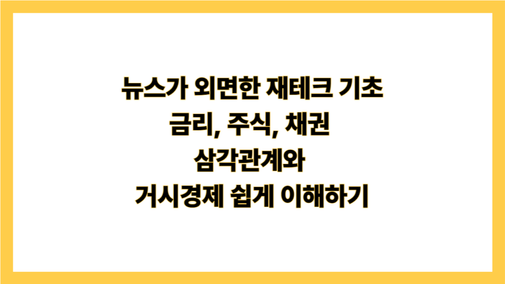 뉴스가 외면한 재테크 기초 (금리, 주식, 채권 삼각관계와 거시경제 쉽게 이해하기)