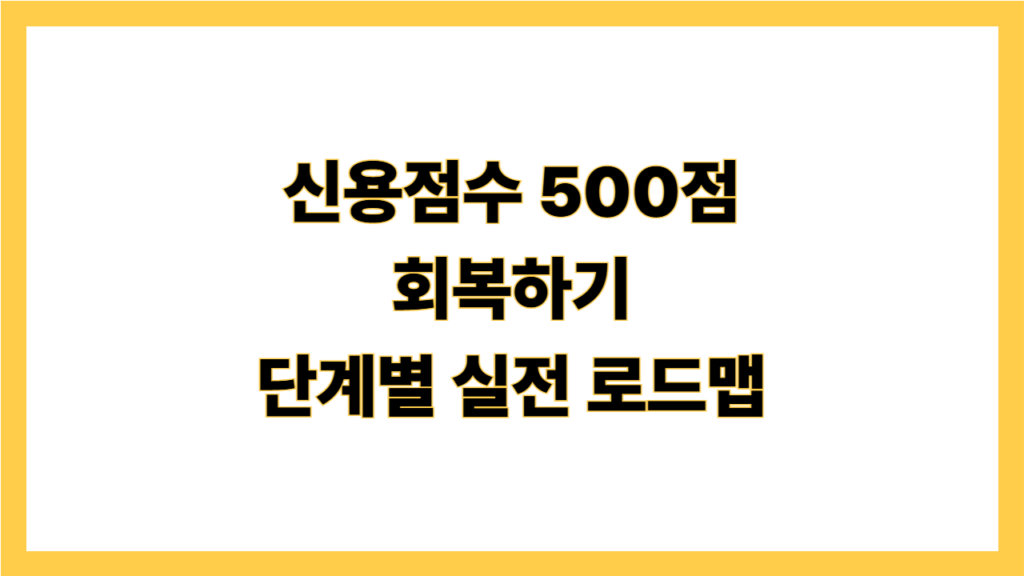 신용점수 500점 회복하기 (단계별 실전 로드맵)