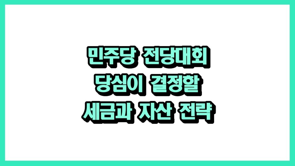 민주당 전당대회 당심이 결정할 세금과 자산 전략