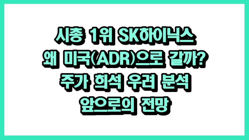 시총 1위 SK하이닉스 왜 미국(ADR)으로 갈까? 주가 희석 우려 분석 앞으로의 전망