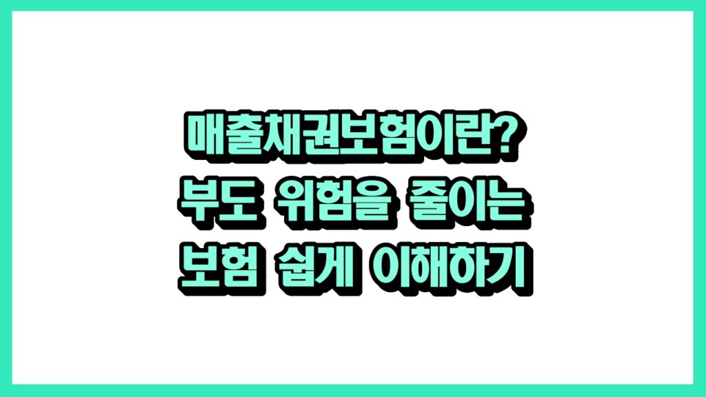 매출채권보험이란? 부도 위험을 줄이는 보험 쉽게 이해하기